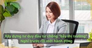 Xây dựng tư duy đầu tư chống “bẫy thị trường” – Nghĩ trước rồi mới hành động