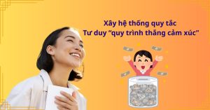 Xây hệ thống quy tắc: Tư duy “quy trình thắng cảm xúc”